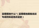 笑嘻嘻地什么?（笑嘻嘻地跟我说这句话到底是地还是的）