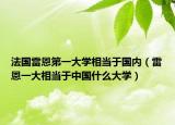 法国雷恩第一大学相当于国内（雷恩一大相当于中国什么大学）