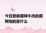 今日更新霜降牛肉的霜降指的是什么