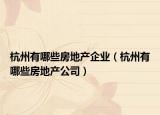 杭州有哪些房地产企业（杭州有哪些房地产公司）