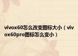 vivox60怎么改变图标大小（vivox60pro图标怎么变小）