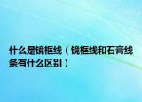 什么是镜框线（镜框线和石膏线条有什么区别）