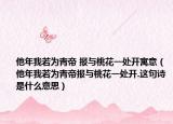 他年我若为青帝 报与桃花一处开寓意（他年我若为青帝报与桃花一处开.这句诗是什么意思）