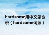 hardsome用中文怎么说（hardsome词源）