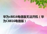 华为c8816电信版无法开机（华为C8816电信版）