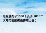 电视剧孔子1990（孔子 2010年大陆电视剧佛山传媒出品）