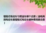 增程式电动车与燃油车哪个合算（油电两用电动车跟增程式电动车哪种费用更合算）