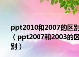ppt2010和2007的区别（ppt2007和2003的区别）