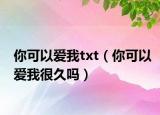你可以爱我txt（你可以爱我很久吗）