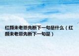 红颜未老恩先断下一句是什么（红颜未老恩先断下一句是）