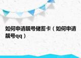 如何申请靓号储蓄卡（如何申请靓号qq）