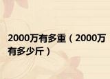 2000万有多重（2000万有多少斤）