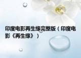 印度电影再生缘完整版（印度电影《再生缘》）