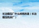 长治锻压厂什么时间改造（长治锻压机床厂）