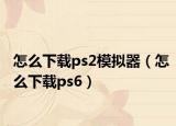 怎么下载ps2模拟器（怎么下载ps6）