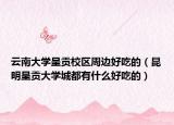 云南大学呈贡校区周边好吃的（昆明呈贡大学城都有什么好吃的）