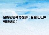 台胞证证件号在哪（台胞证证件号码格式）