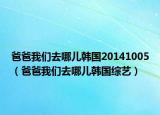 爸爸我们去哪儿韩国20141005（爸爸我们去哪儿韩国综艺）