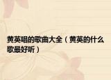 黄英唱的歌曲大全（黄英的什么歌最好听）