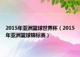 2015年亚洲篮球世界杯（2015年亚洲篮球锦标赛）