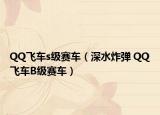 QQ飞车s级赛车（深水炸弹 QQ飞车B级赛车）