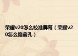 荣耀v20怎么校准屏幕（荣耀v20怎么隐藏孔）