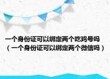 一个身份证可以绑定两个吃鸡号吗（一个身份证可以绑定两个微信吗）