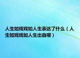 人生如戏戏如人生表达了什么（人生如戏戏如人生出自哪）