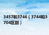 3457和3746（3744和3704区别）