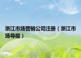 浙江市场营销公司注册（浙江市场导报）
