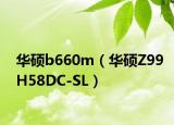 华硕b660m（华硕Z99H58DC-SL）