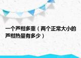 一个芦柑多重（两个正常大小的芦柑热量有多少）