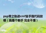 psp零之轨迹cmf金手指代码放哪（我是个新手 完全不懂）