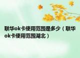 联华ok卡使用范围是多少（联华ok卡使用范围湖北）