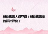 新欢乐满人间豆瓣（新欢乐满堂的影片评价）