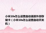 小米10s怎么设置自动连接外部存储卡（小米10s怎么设置自动开关机）