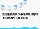 当日最新消息 太平洋保险可靠吗 可以从两个方面来分析