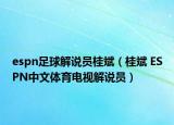 espn足球解说员桂斌（桂斌 ESPN中文体育电视解说员）