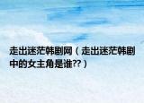 走出迷茫韩剧网（走出迷茫韩剧中的女主角是谁??）
