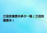 兰蔻玫瑰香水多少一瓶（兰蔻玫瑰香水）