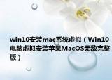 win10安装mac系统虚拟（Win10电脑虚拟安装苹果MacOS无敌完整版）