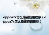 oppoa7x怎么隐藏应用程序（oppoa7x怎么隐藏应用图标）