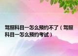 驾照科目一怎么预约不了（驾照科目一怎么预约考试）
