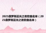 2021俄罗斯蓝光之夜歌曲名单（2021俄罗斯蓝光之夜歌曲名单）