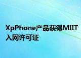 XpPhone产品获得MIIT入网许可证