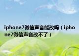 iphone7微信声音能改吗（iphone7微信声音改不了）