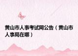 黄山市人事考试网公告（黄山市人事局在哪）
