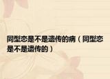 同型恋是不是遗传的病（同型恋是不是遗传的）