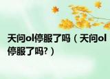 天问ol停服了吗（天问ol停服了吗?）