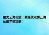绝美云海仙境（新绝代双骄云海仙境完整攻略）
